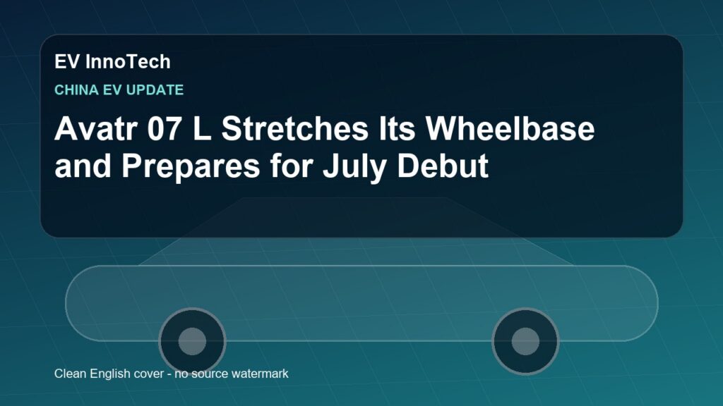 Avatr 07 L Stretches Its Wheelbase and Prepares for July Debut