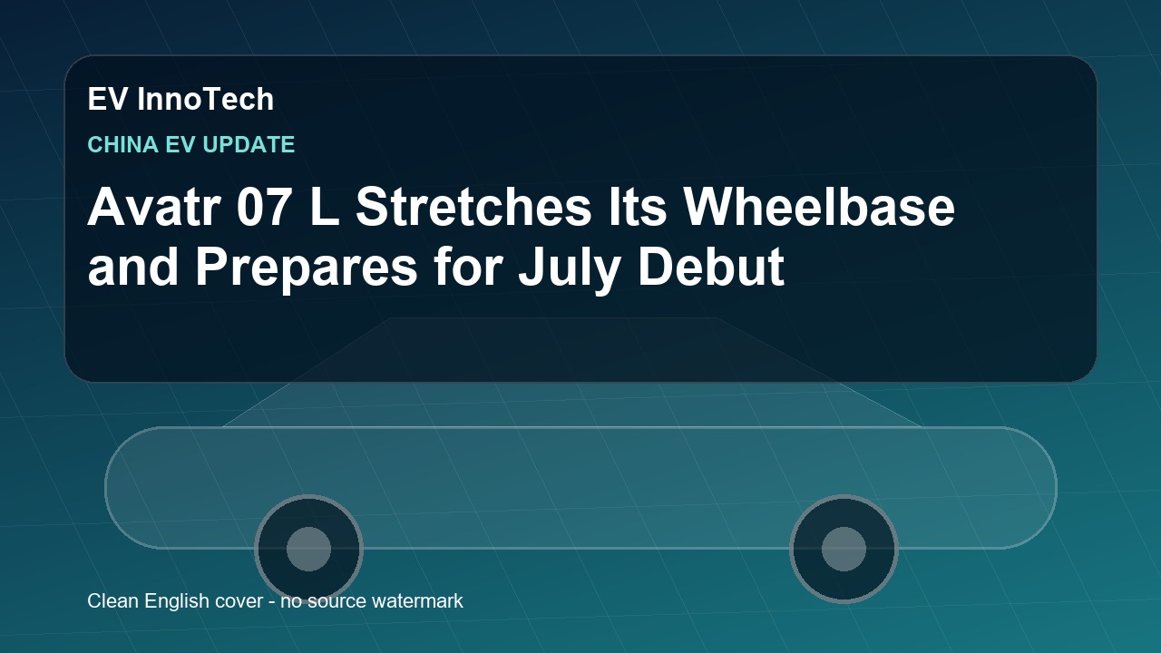 Avatr 07 L Stretches Its Wheelbase and Prepares for July Debut